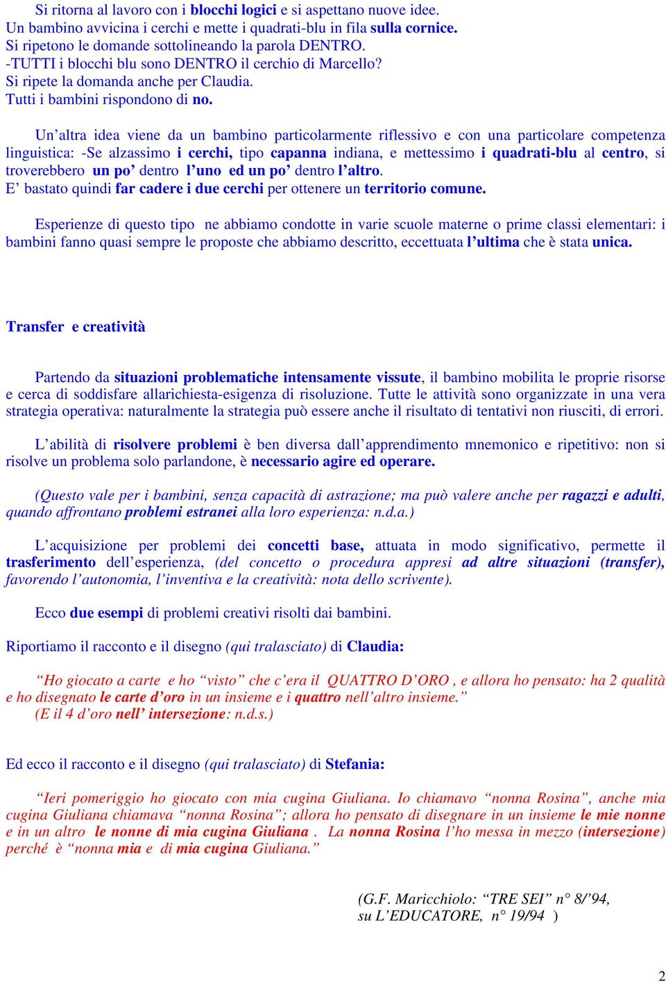 Un altra idea viene da un bambino particolarmente riflessivo e con una particolare competenza linguistica: -Se alzassimo i cerchi, tipo capanna indiana, e mettessimo i quadrati-blu al centro, si