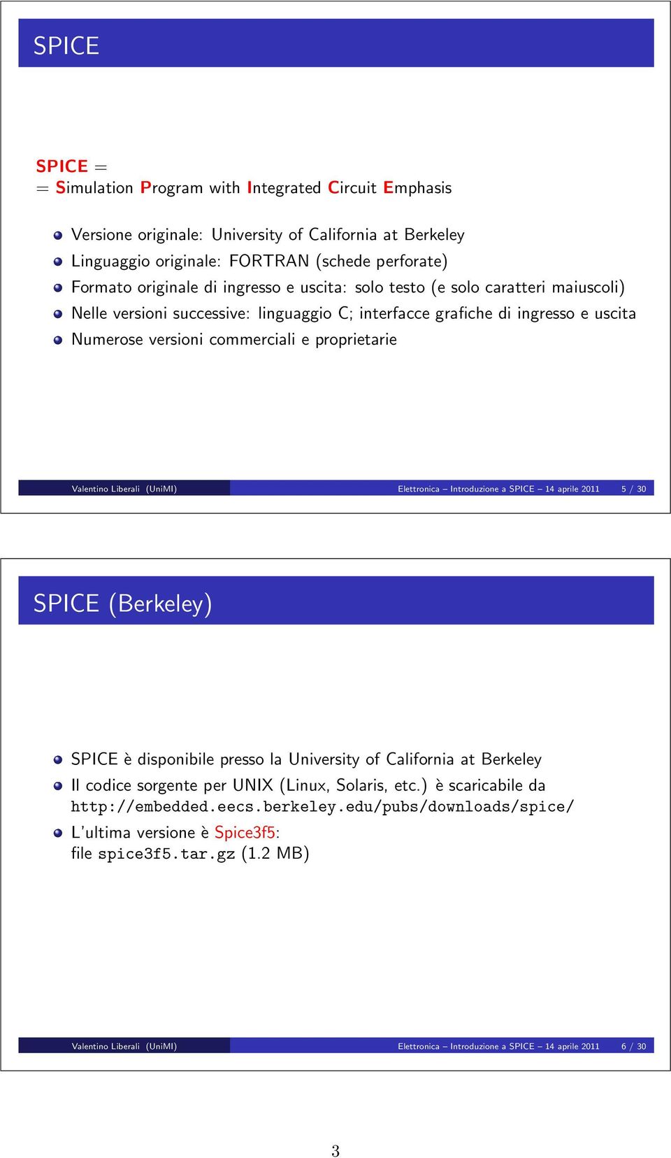 Liberali (UniMI) Elettronica Introduzione a SPICE 4 aprile 2 5 / 3 SPICE (Berkeley) SPICE è disponibile presso la University of California at Berkeley Il codice sorgente per UNIX (Linux, Solaris, etc.