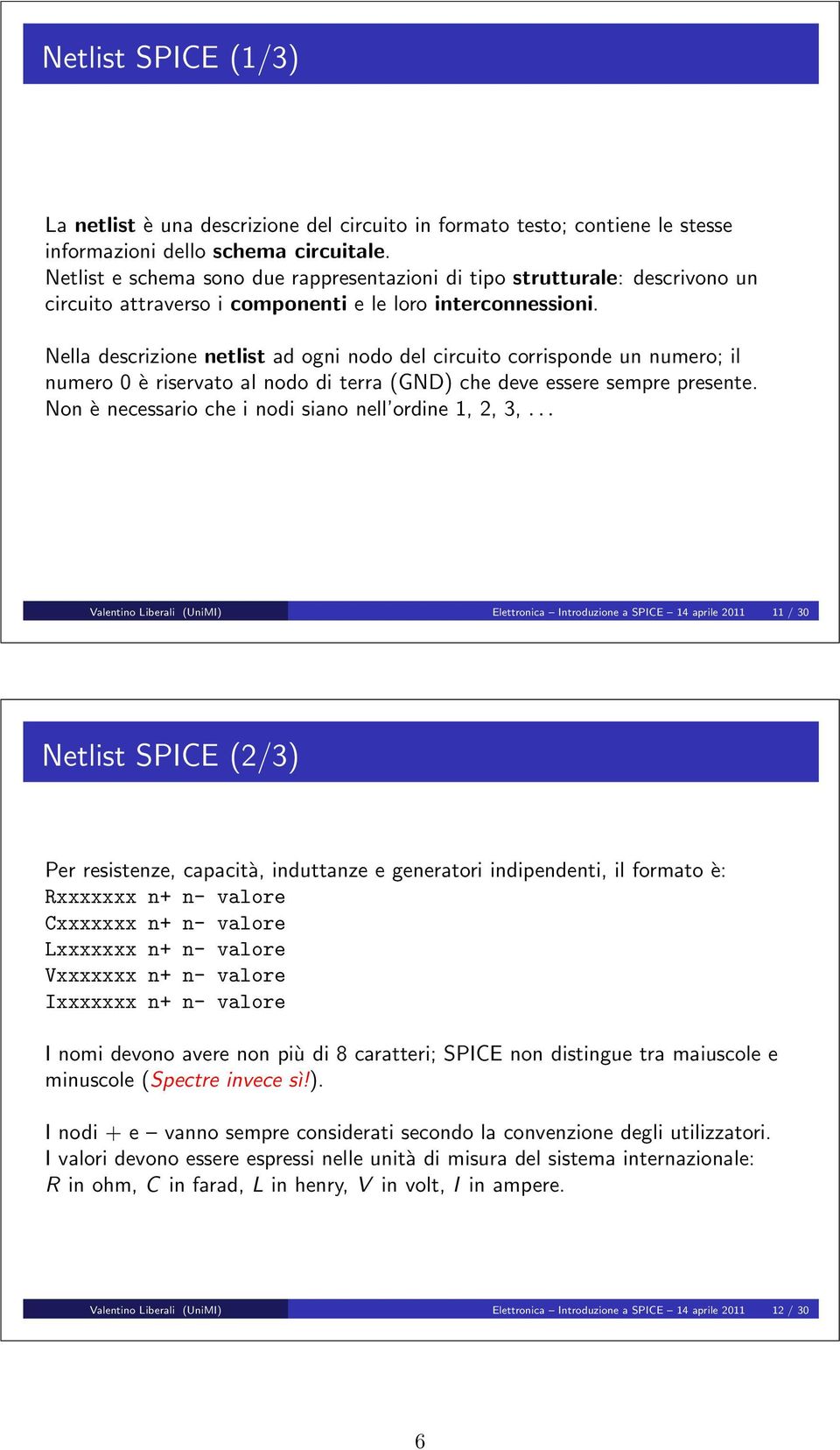 Nella descrizione netlist ad ogni nodo del circuito corrisponde un numero; il numero è riservato al nodo di terra (GND) che deve essere sempre presente.