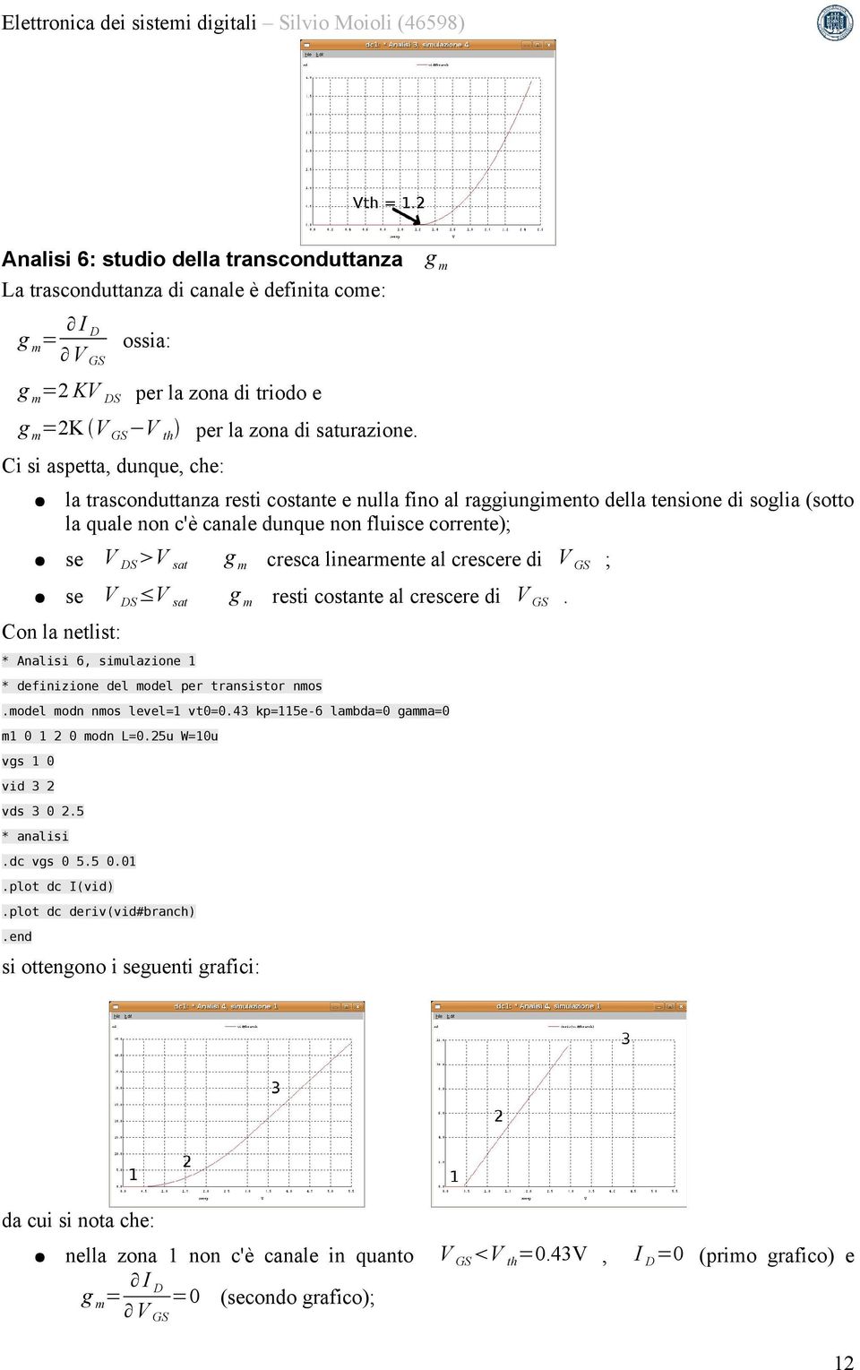 cresca linearmente al crescere di V GS ; se V DS V sat g m resti costante al crescere di V GS. Con la netlist: * Analisi 6, simulazione 1 * definizione del model per transistor nmos.