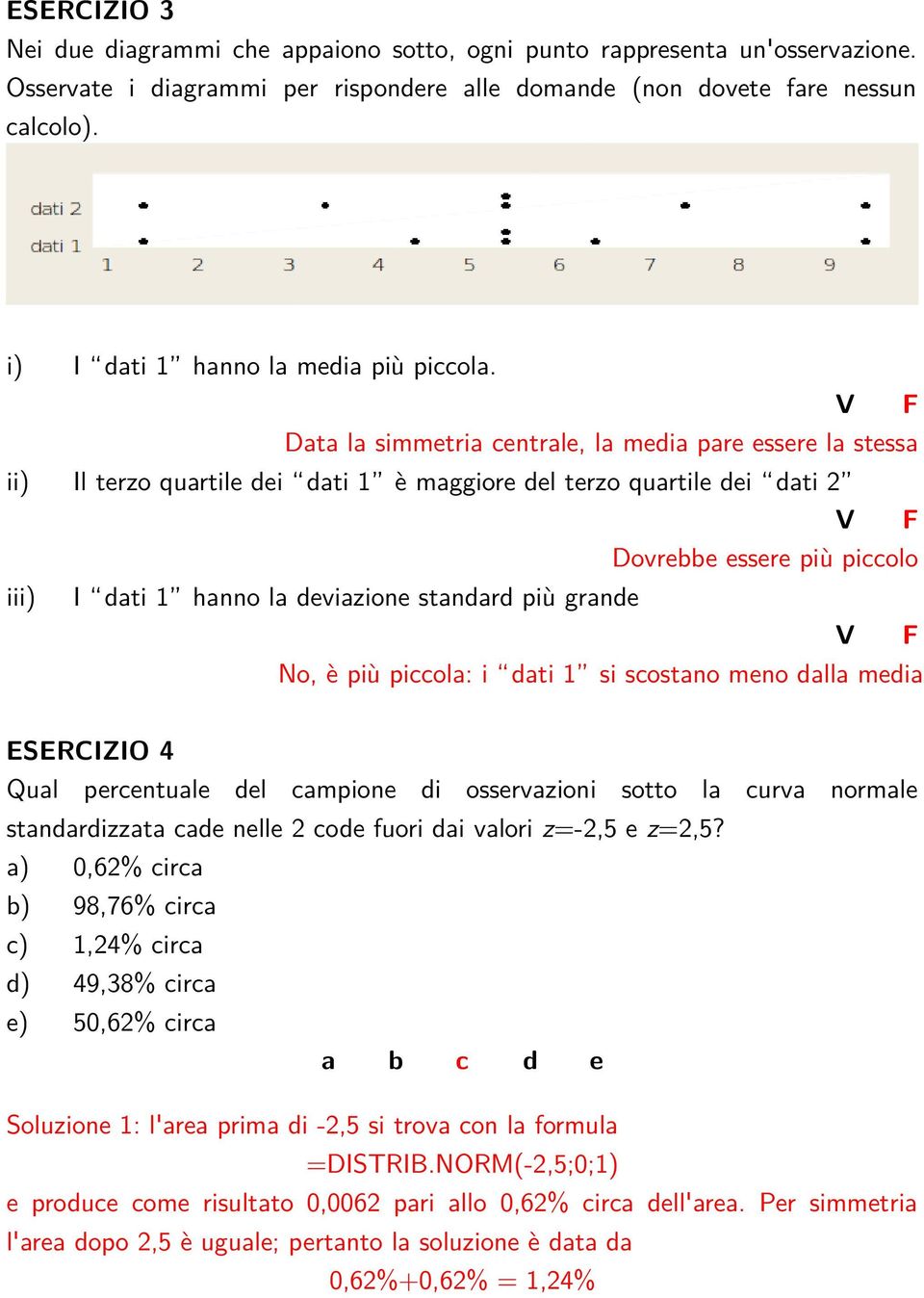 V F Data la simmetria centrale, la media pare essere la stessa ii) Il terzo quartile dei dati 1 è maggiore del terzo quartile dei dati 2 V F Dovrebbe essere più piccolo iii) I dati 1 hanno la