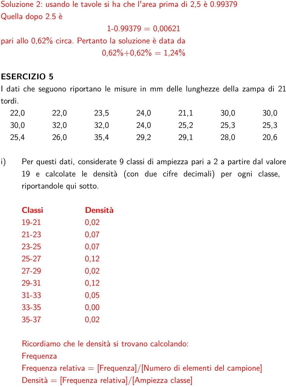 22,0 22,0 23,5 24,0 21,1 30,0 30,0 30,0 32,0 32,0 24,0 25,2 25,3 25,3 25,4 26,0 35,4 29,2 29,1 28,0 20,6 i) Per questi dati, considerate 9 classi di ampiezza pari a 2 a partire dal valore 19 e