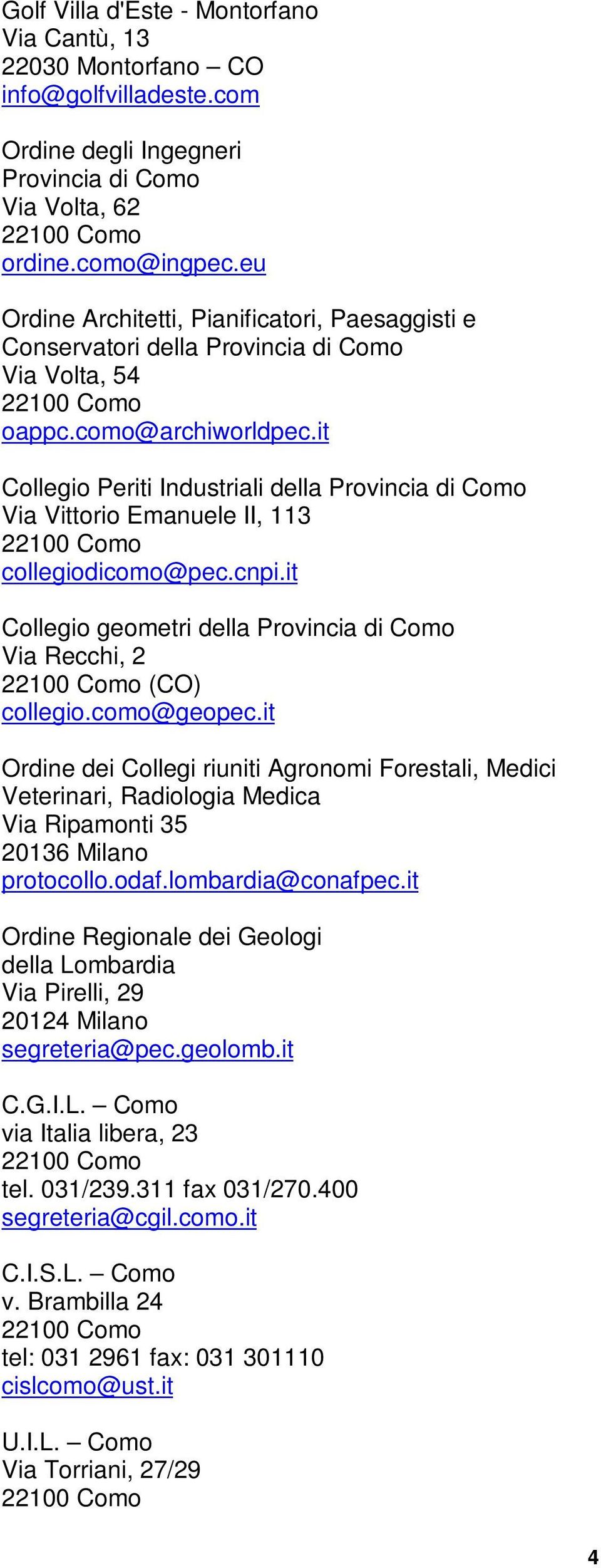 it Collegio Periti Industriali della Provincia di Como Via Vittorio Emanuele II, 113 collegiodicomo@pec.cnpi.it Collegio geometri della Provincia di Como Via Recchi, 2 (CO) collegio.como@geopec.