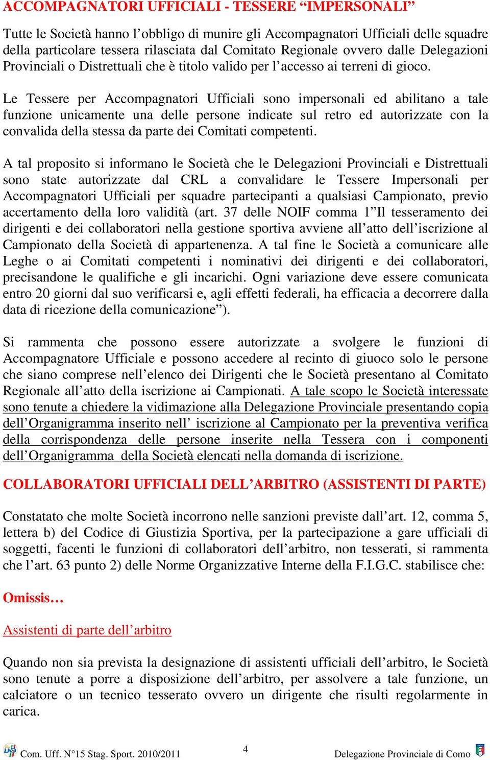 Le Tessere per Accompagnatori Ufficiali sono impersonali ed abilitano a tale funzione unicamente una delle persone indicate sul retro ed autorizzate con la convalida della stessa da parte dei