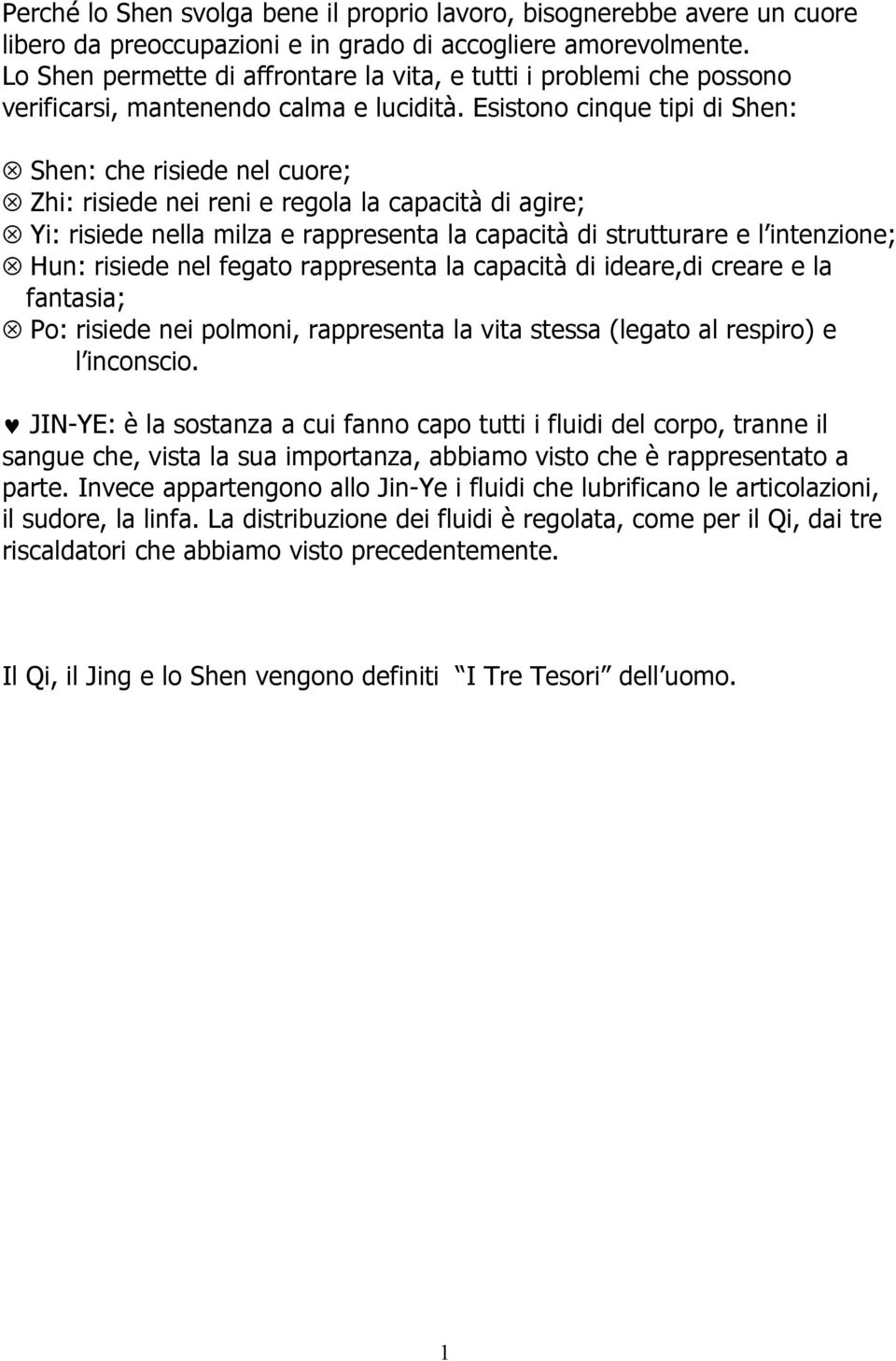 Esistono cinque tipi di Shen: Shen: che risiede nel cuore; Zhi: risiede nei reni e regola la capacità di agire; Yi: risiede nella milza e rappresenta la capacità di strutturare e l intenzione; Hun: