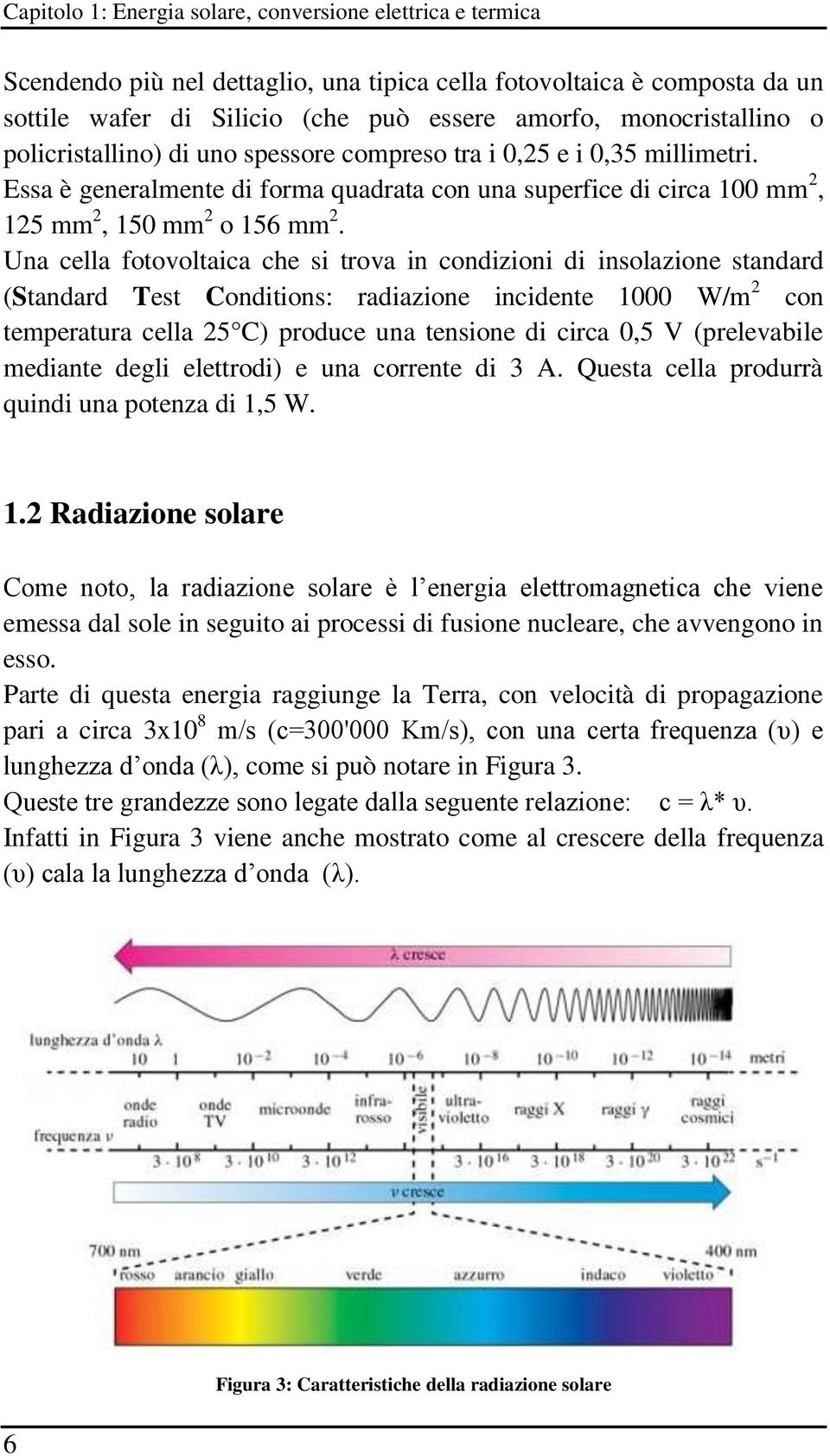 Una cella fotovoltaica che si trova in condizioni di insolazione standard (Standard Test Conditions: radiazione incidente 1000 W/m 2 con temperatura cella 25 C) produce una tensione di circa 0,5 V