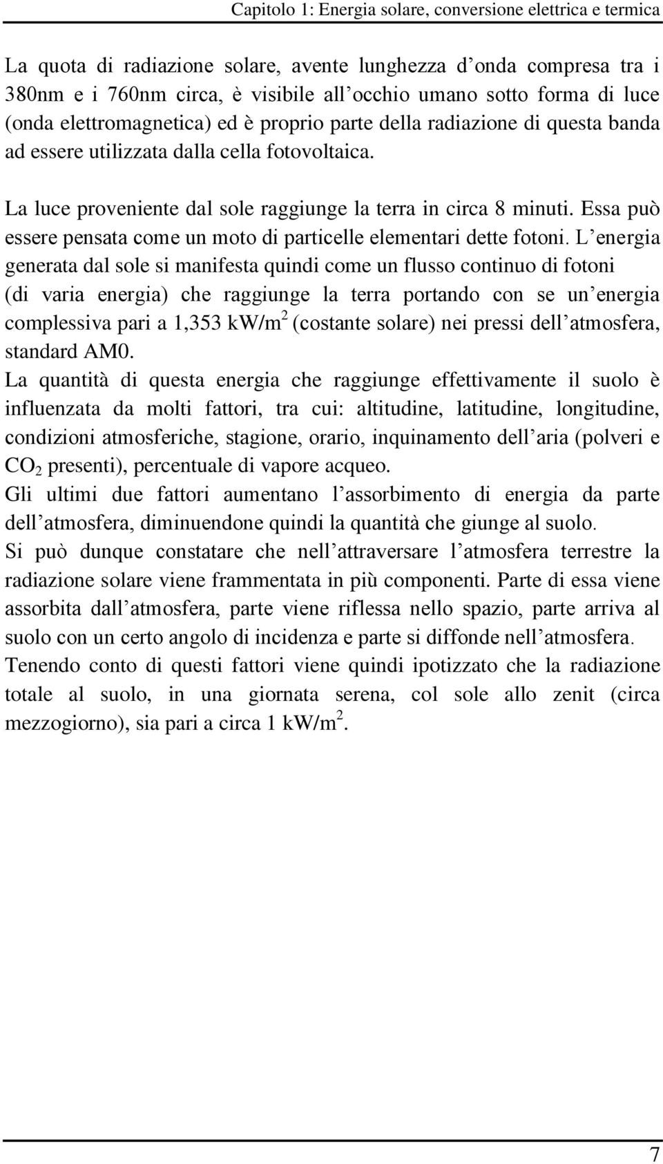 Essa può essere pensata come un moto di particelle elementari dette fotoni.