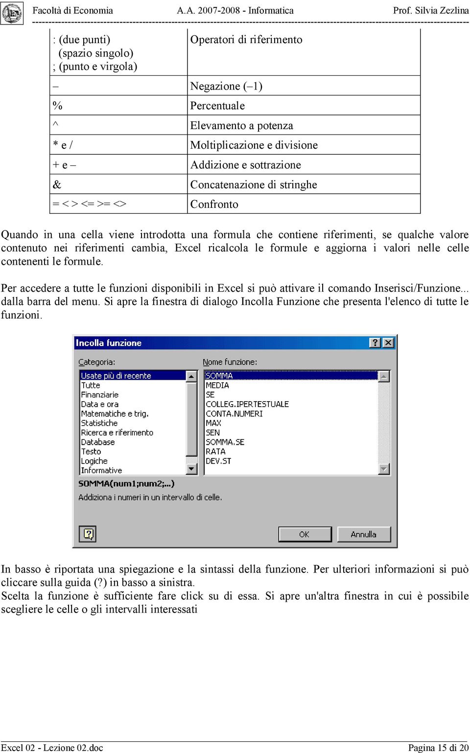 e aggiorna i valori nelle celle contenenti le formule. Per accedere a tutte le funzioni disponibili in Excel si può attivare il comando Inserisci/Funzione... dalla barra del menu.