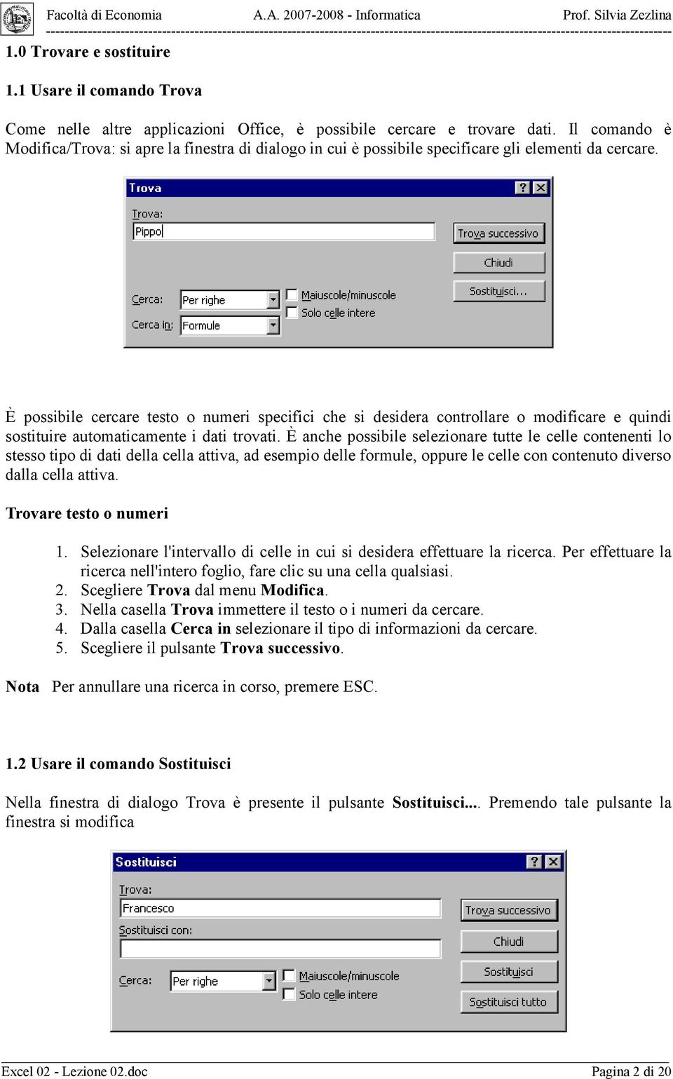 È possibile cercare testo o numeri specifici che si desidera controllare o modificare e quindi sostituire automaticamente i dati trovati.