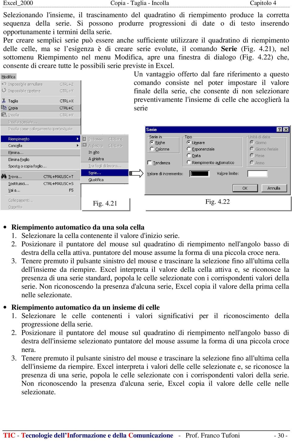 Per creare semplici serie può essere anche sufficiente utilizzare il quadratino di riempimento delle celle, ma se l esigenza è di creare serie evolute, il comando Serie (Fig. 4.