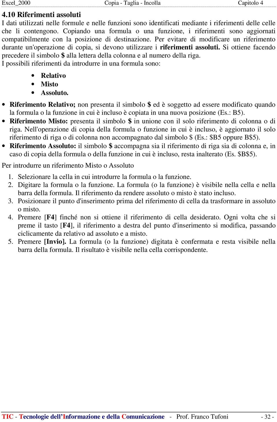 Per evitare di modificare un riferimento durante un'operazione di copia, si devono utilizzare i riferimenti assoluti.