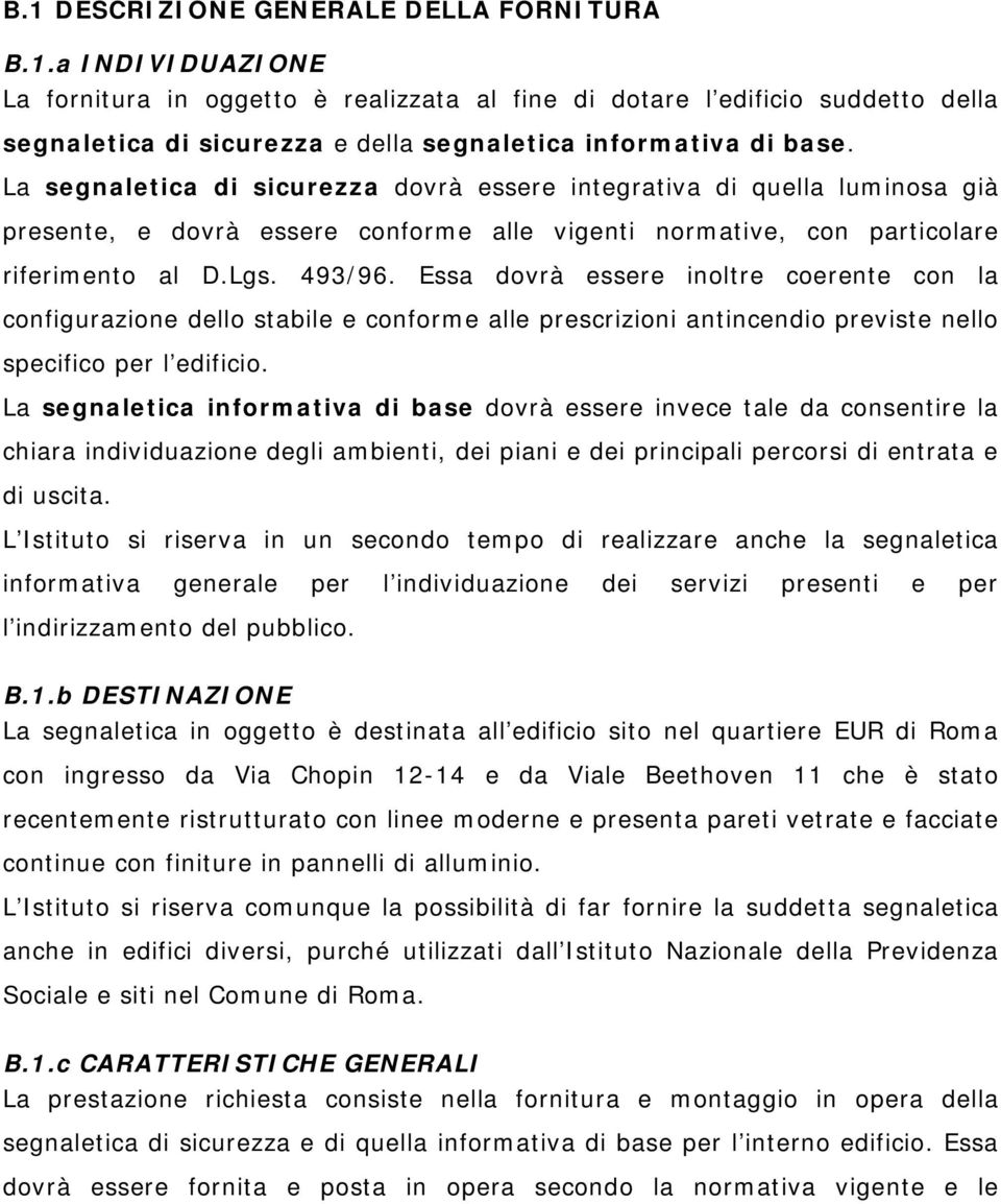 Essa dovrà essere inoltre coerente con la configurazione dello stabile e conforme alle prescrizioni antincendio previste nello specifico per l edificio.