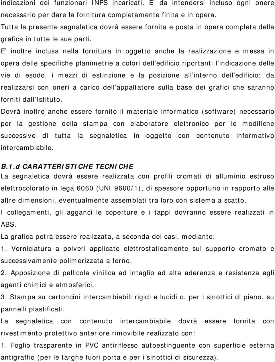 E inoltre inclusa nella fornitura in oggetto anche la realizzazione e messa in opera delle specifiche planimetrie a colori dell edificio riportanti l indicazione delle vie di esodo, i mezzi di