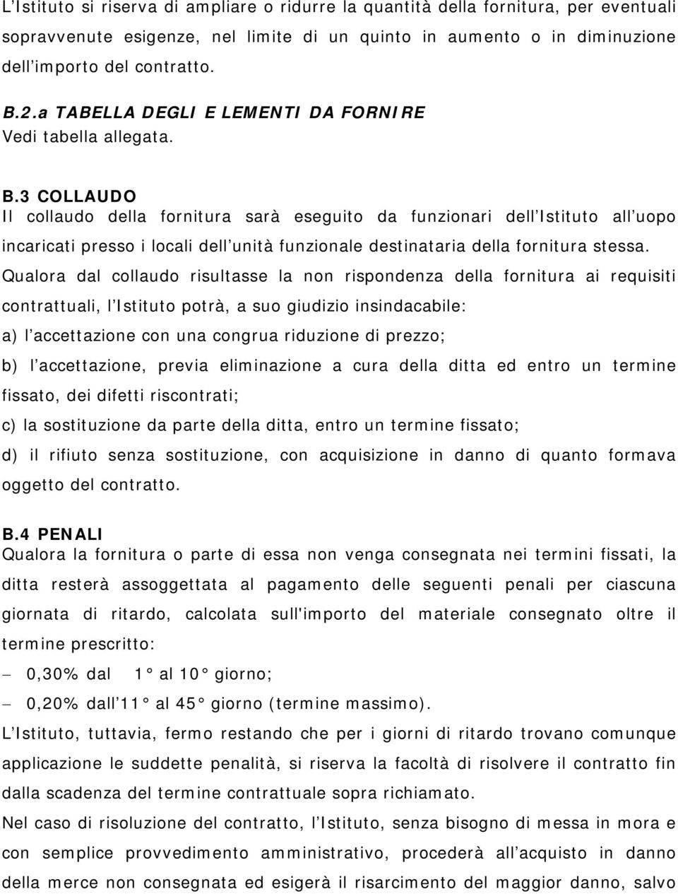 3 COLLAUDO Il collaudo della fornitura sarà eseguito da funzionari dell Istituto all uopo incaricati presso i locali dell unità funzionale destinataria della fornitura stessa.