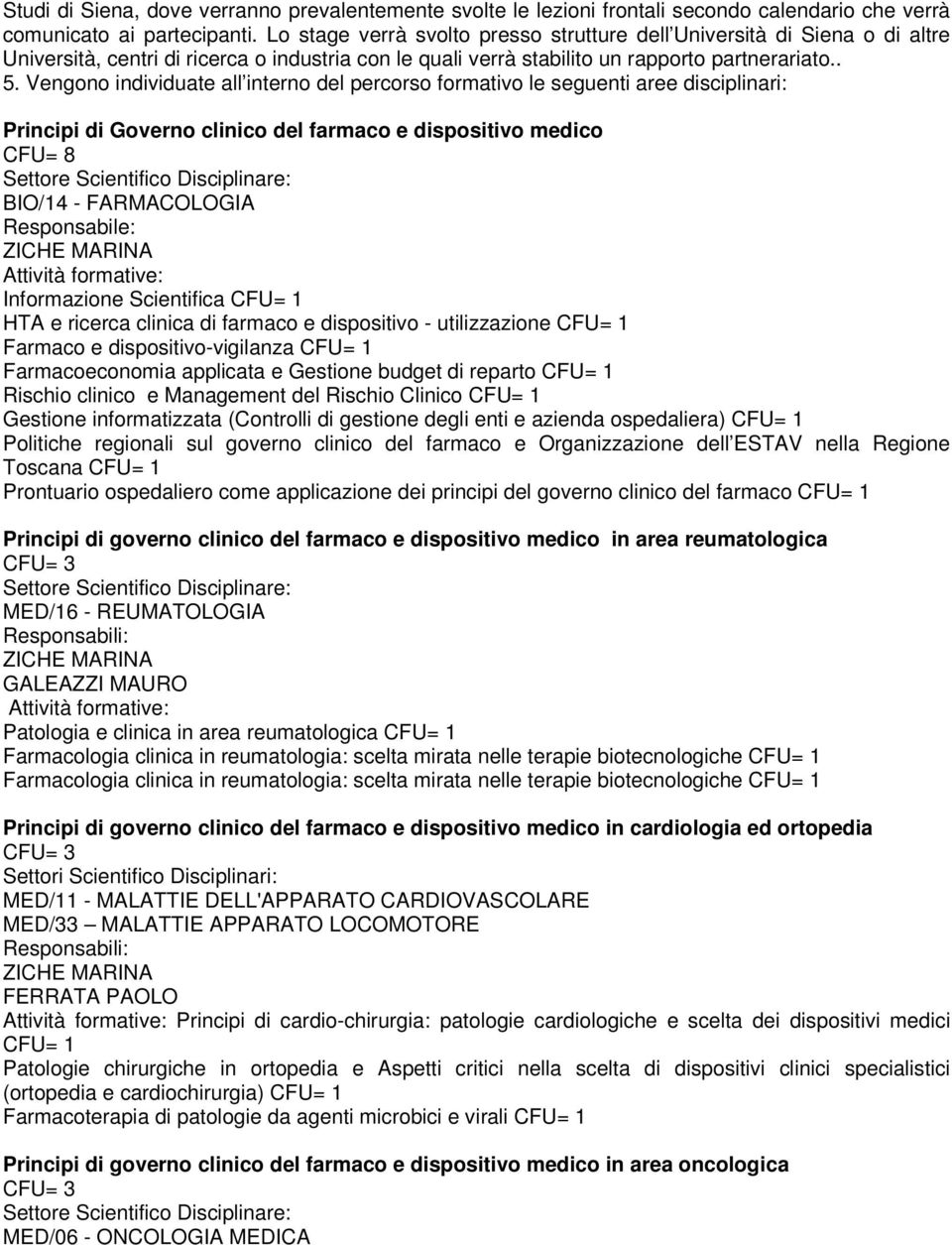 Vengono individuate all interno del percorso formativo le seguenti aree disciplinari: Principi di Governo clinico del farmaco e dispositivo medico CFU= 8 BIO/14 - FARMACOLOGIA Responsabile: Attività