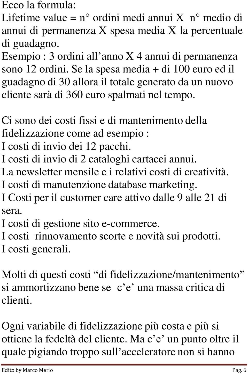 Ci sono dei costi fissi e di mantenimento della fidelizzazione come ad esempio : I costi di invio dei 12 pacchi. I costi di invio di 2 cataloghi cartacei annui.