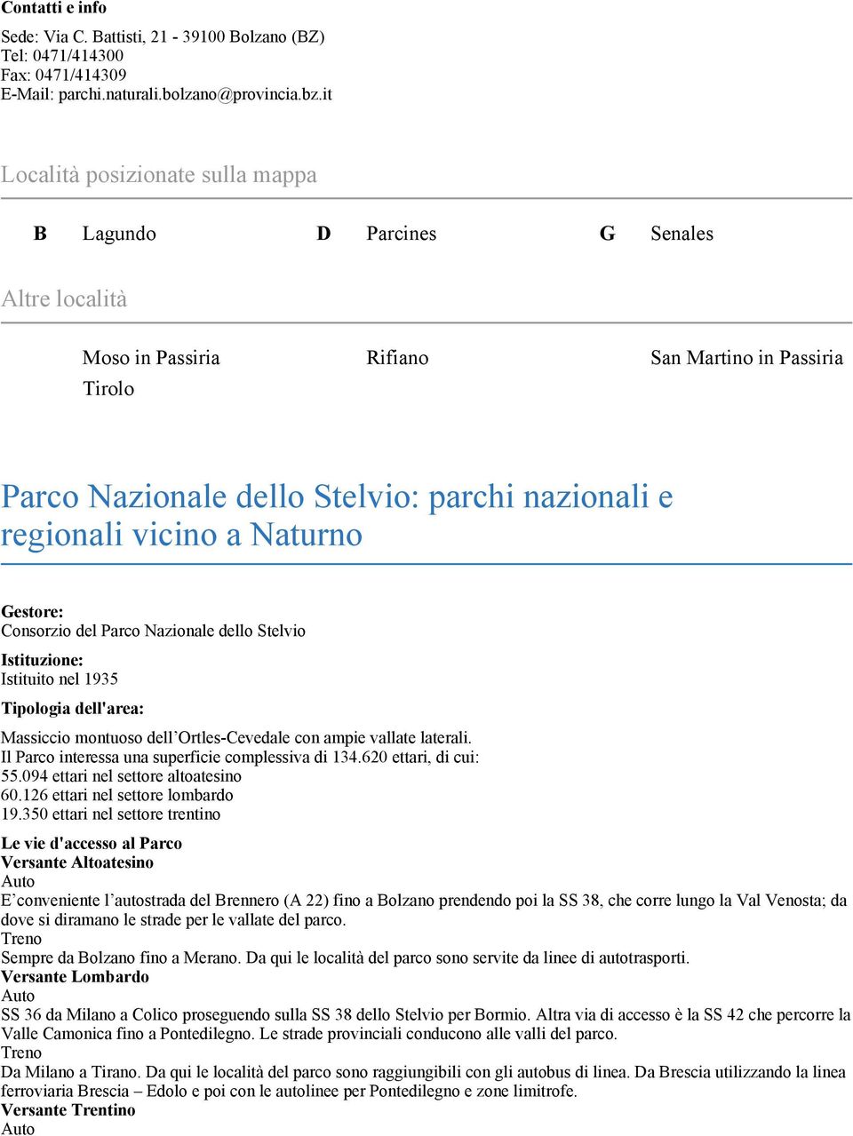 Nazionale dello Stelvio Istituzione: Istituito nel 1935 Tipologia dell'area: Massiccio montuoso dell Ortles-Cevedale con ampie vallate laterali. Il Parco interessa una superficie complessiva di 134.