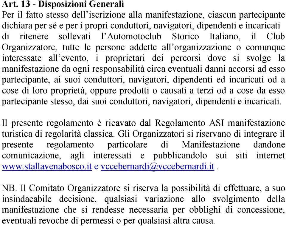 manifestazione da ogni responsabilità circa eventuali danni accorsi ad esso partecipante, ai suoi conduttori, navigatori, dipendenti ed incaricati od a cose di loro proprietà, oppure prodotti o