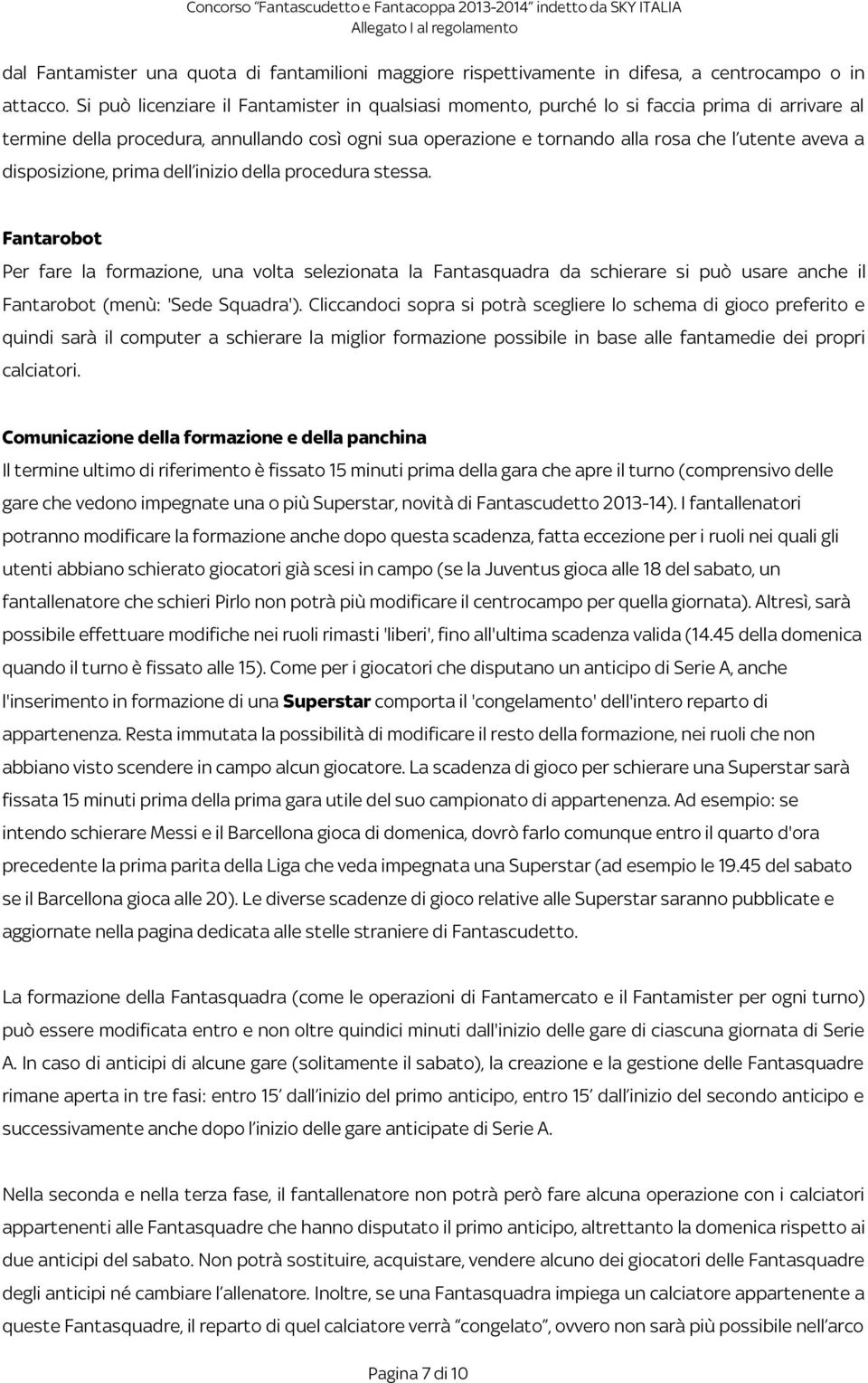 disposizione, prima dell inizio della procedura stessa. Fantarobot Per fare la formazione, una volta selezionata la Fantasquadra da schierare si può usare anche il Fantarobot (menù: 'Sede Squadra').