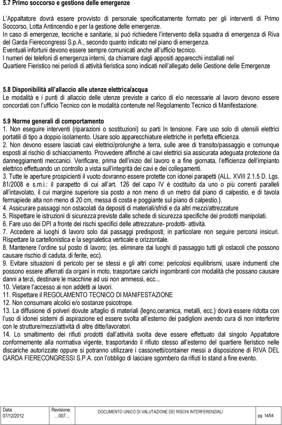 , secondo quanto indicato nel piano di emergenza. Eventuali infortuni devono essere sempre comunicati anche all ufficio tecnico.