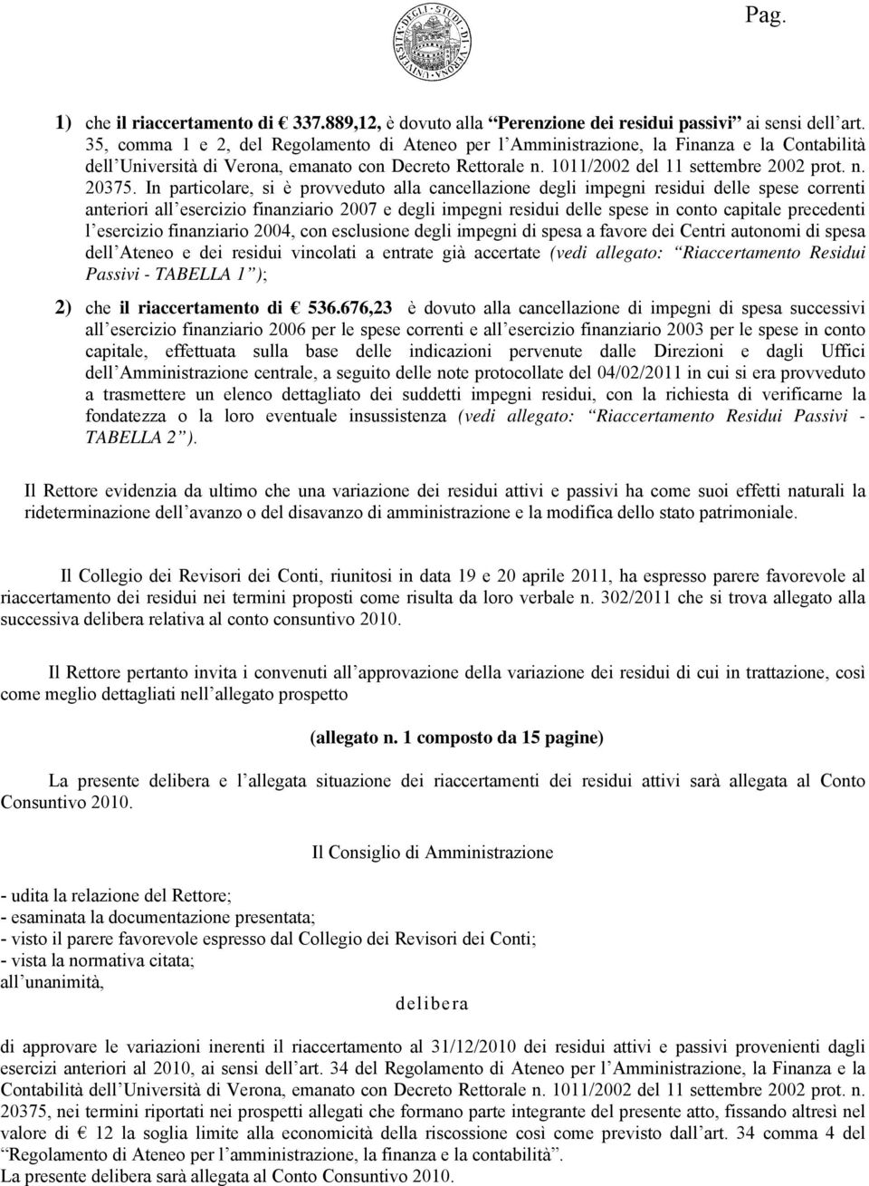 In particolare, si è provveduto alla cancellazione degli impegni residui delle spese correnti anteriori all esercizio finanziario 2007 e degli impegni residui delle spese in conto capitale precedenti