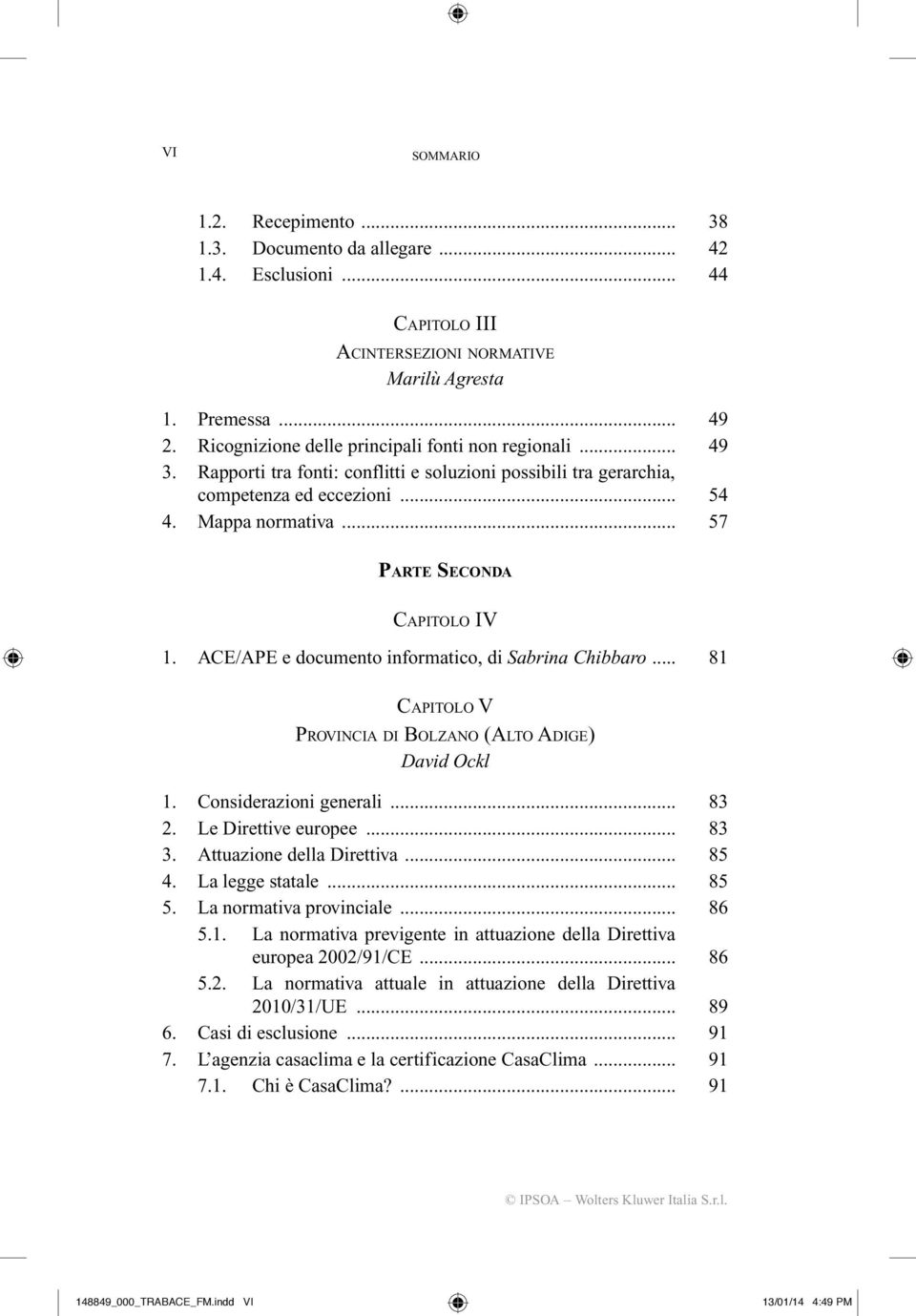 .. 57 PARTE SECONDA CAPITOLO IV 1. ACE/APE e documento informatico, di Sabrina Chibbaro... 81 CAPITOLO V PROVINCIA DI BOLZANO (ALTO ADIGE) David Ockl 1. Considerazioni generali... 83 2.