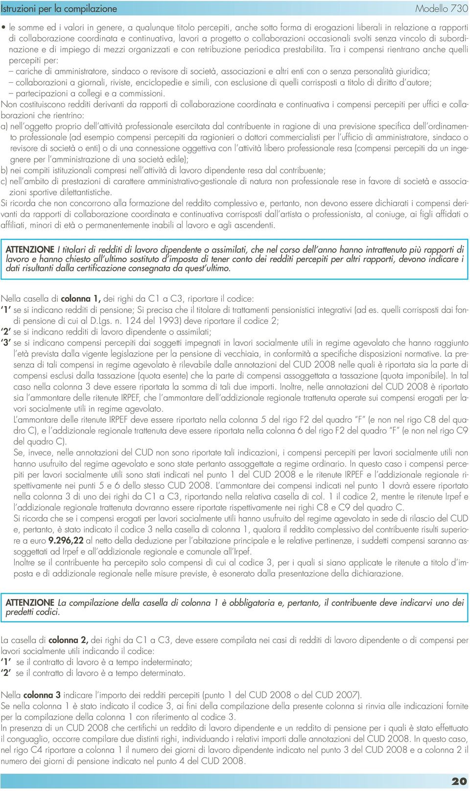 Tra i compensi rientrano anche quelli percepiti per: cariche di amministratore, sindaco o revisore di società, associazioni e altri enti con o senza personalità giuridica; collaborazioni a giornali,