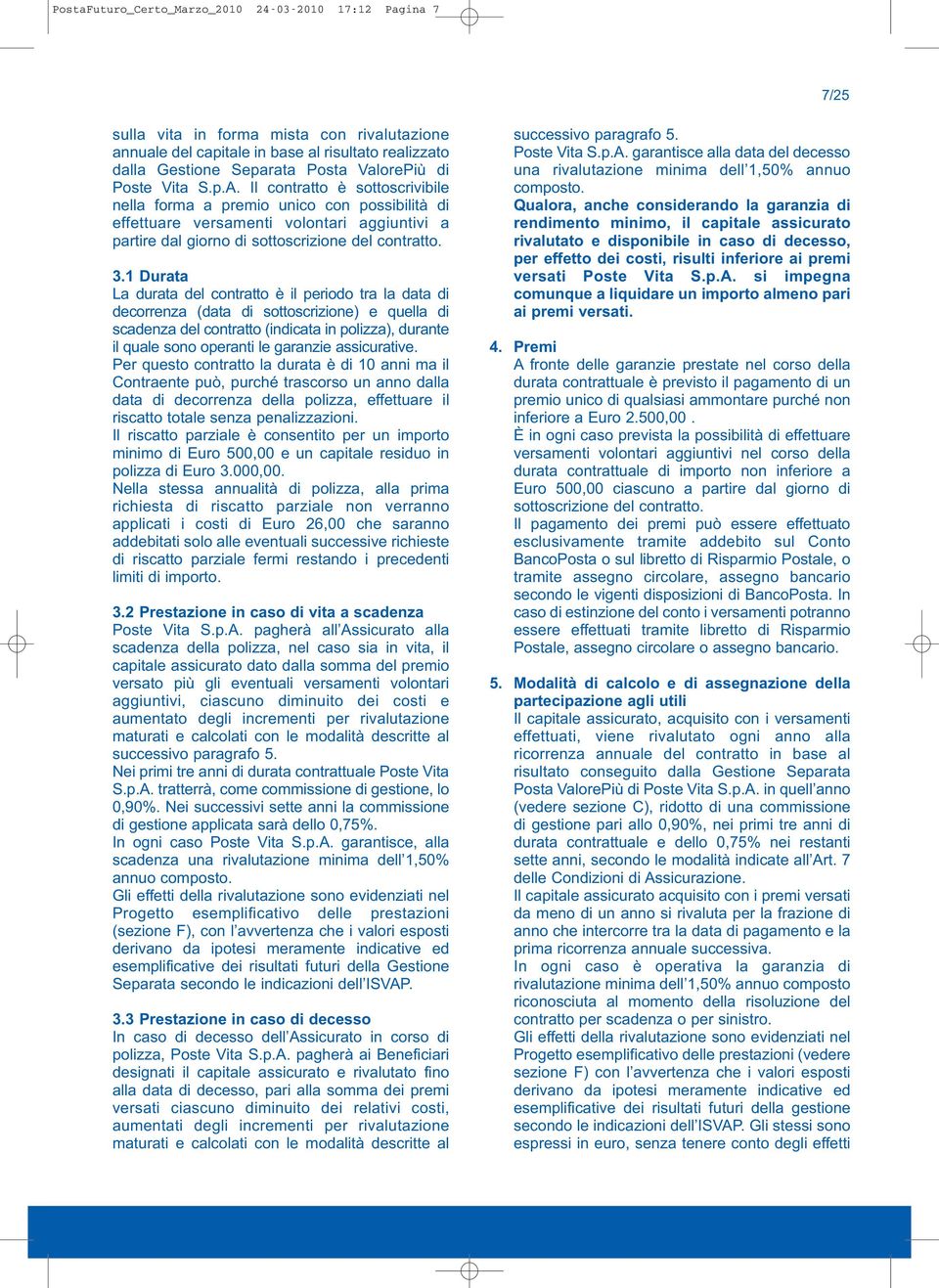 1 Durata La durata del contratto è il periodo tra la data di decorrenza (data di sottoscrizione) e quella di scadenza del contratto (indicata in polizza), durante il quale sono operanti le garanzie