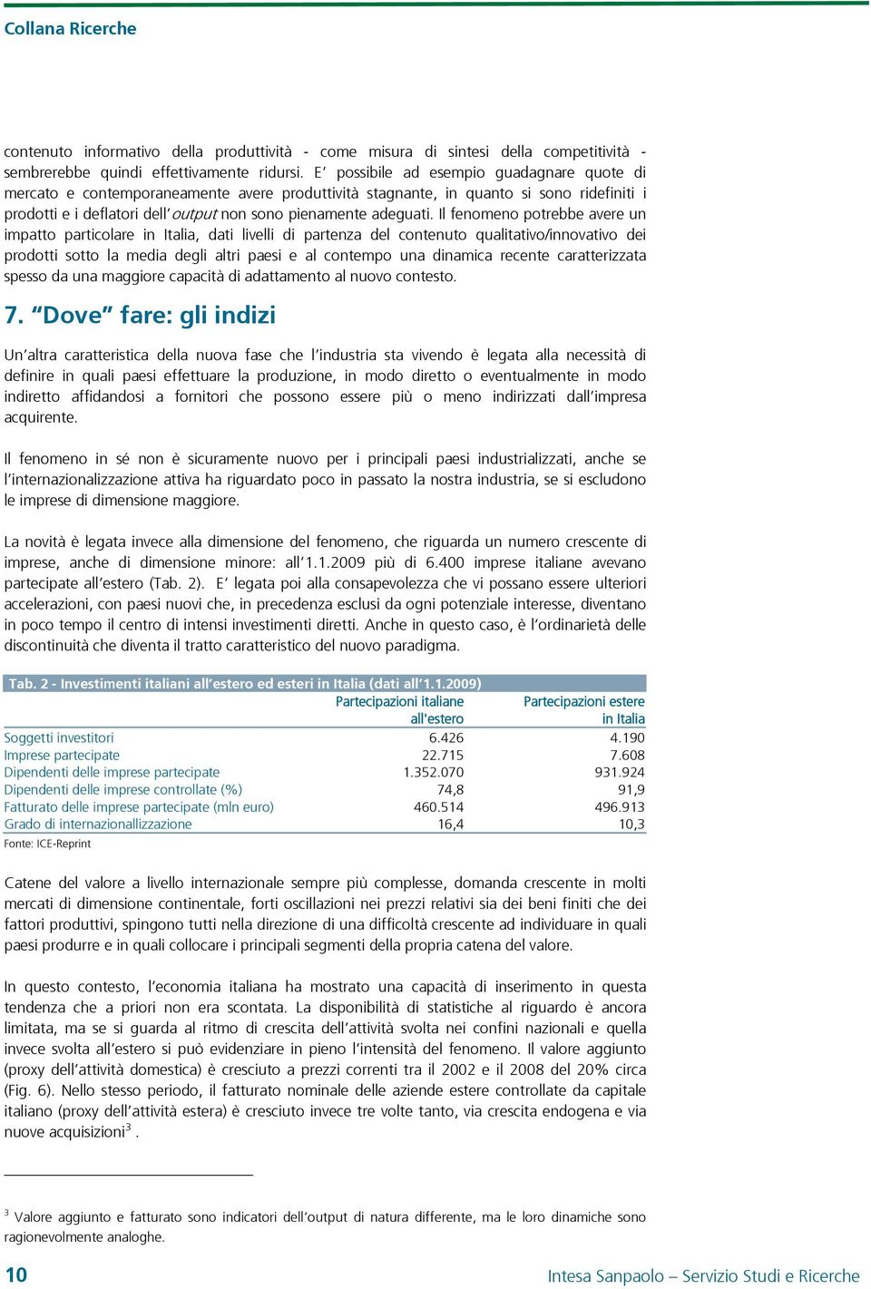 Il fenomeno potrebbe avere un impatto particolare in Italia, dati livelli di partenza del contenuto qualitativo/innovativo dei prodotti sotto la media degli altri paesi e al contempo una dinamica