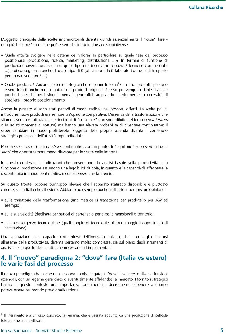 In termini di funzione di produzione diventa una scelta di quale tipo di L (ricercatori o operai? tecnici o commerciali?...) e di conseguenza anche di quale tipo di K (officine o uffici?