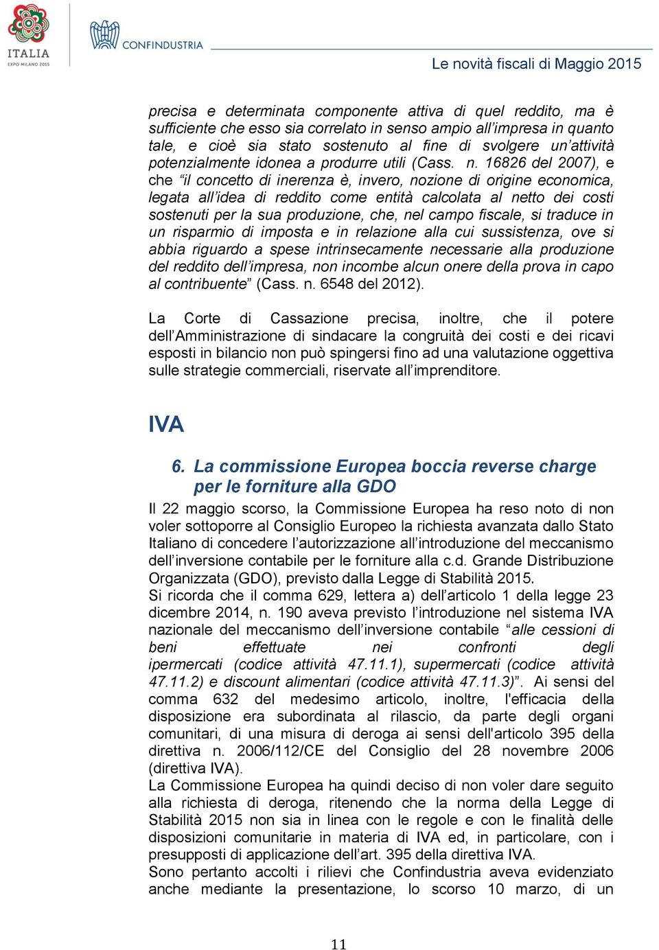 16826 del 2007), e che il concetto di inerenza è, invero, nozione di origine economica, legata all idea di reddito come entità calcolata al netto dei costi sostenuti per la sua produzione, che, nel