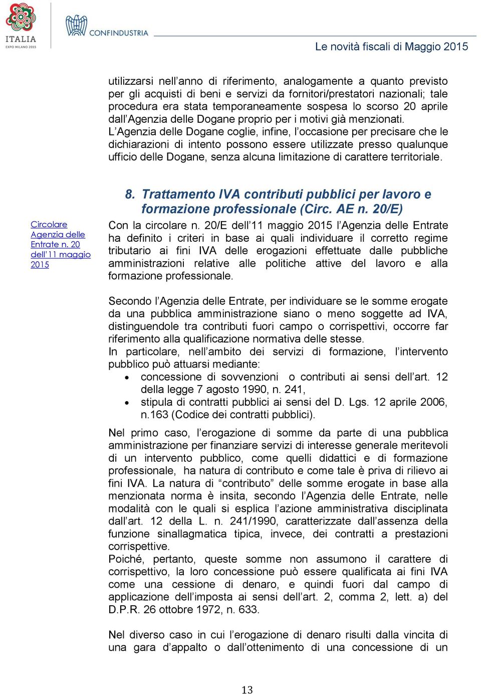 L Agenzia delle Dogane coglie, infine, l occasione per precisare che le dichiarazioni di intento possono essere utilizzate presso qualunque ufficio delle Dogane, senza alcuna limitazione di carattere