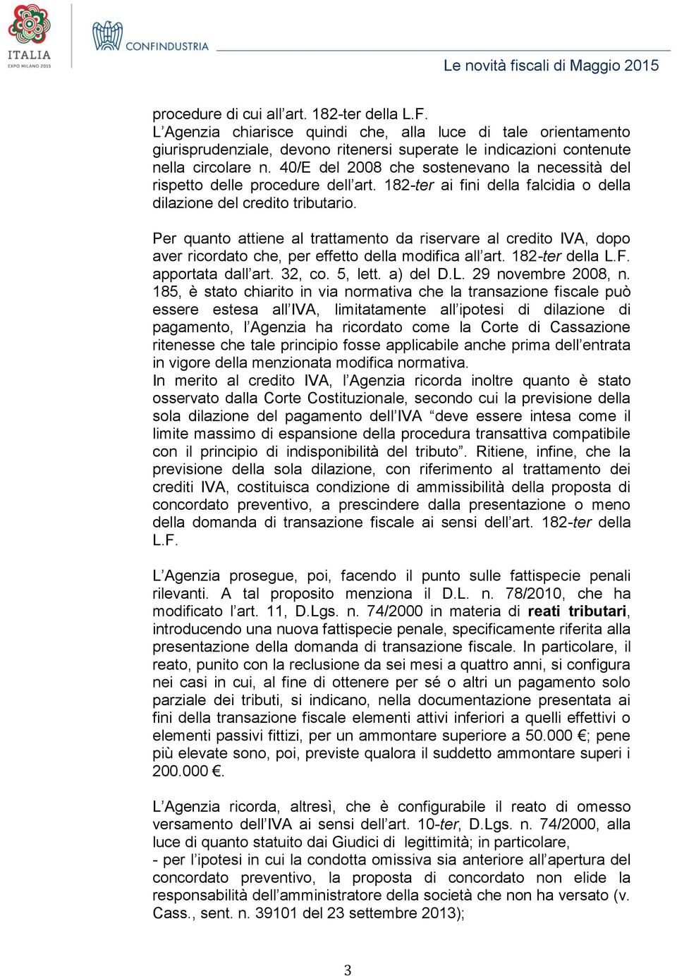 Per quanto attiene al trattamento da riservare al credito IVA, dopo aver ricordato che, per effetto della modifica all art. 182-ter della L.F. apportata dall art. 32, co. 5, lett. a) del D.L. 29 novembre 2008, n.