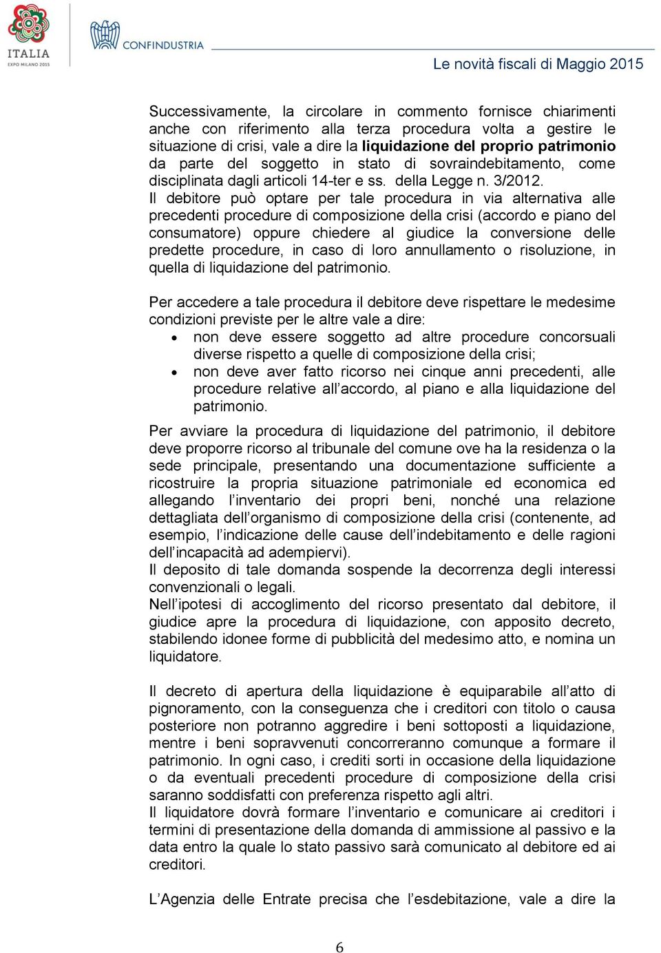 Il debitore può optare per tale procedura in via alternativa alle precedenti procedure di composizione della crisi (accordo e piano del consumatore) oppure chiedere al giudice la conversione delle