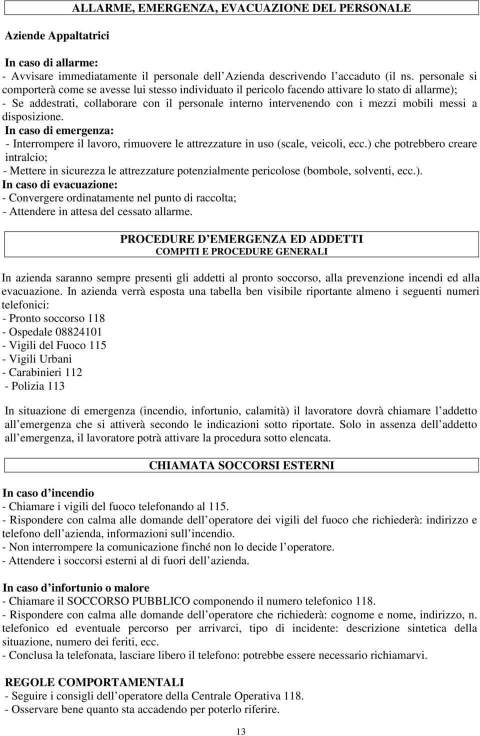 messi a disposizione. In caso di emergenza: - Interrompere il lavoro, rimuovere le attrezzature in uso (scale, veicoli, ecc.