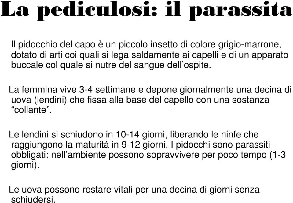 La femmina vive 3-4 settimane e depone giornalmente una decina di uova (lendini) che fissa alla base del capello con una sostanza collante.