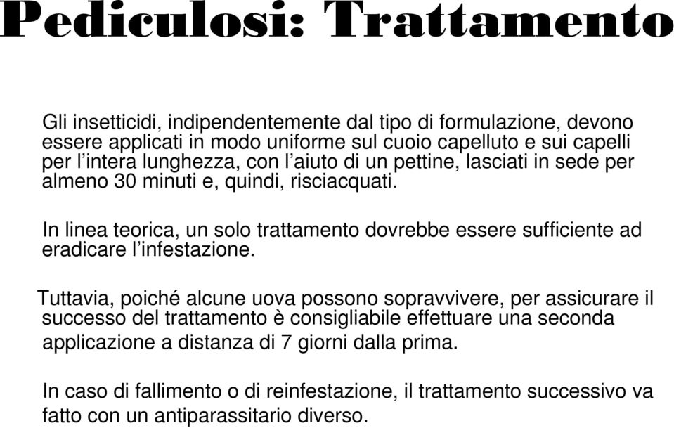 In linea teorica, un solo trattamento dovrebbe essere sufficiente ad eradicare l infestazione.