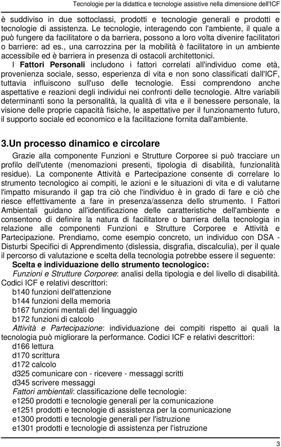 , una carrozzina per la mobilità è facilitatore in un ambiente accessibile ed è barriera in presenza di ostacoli architettonici.