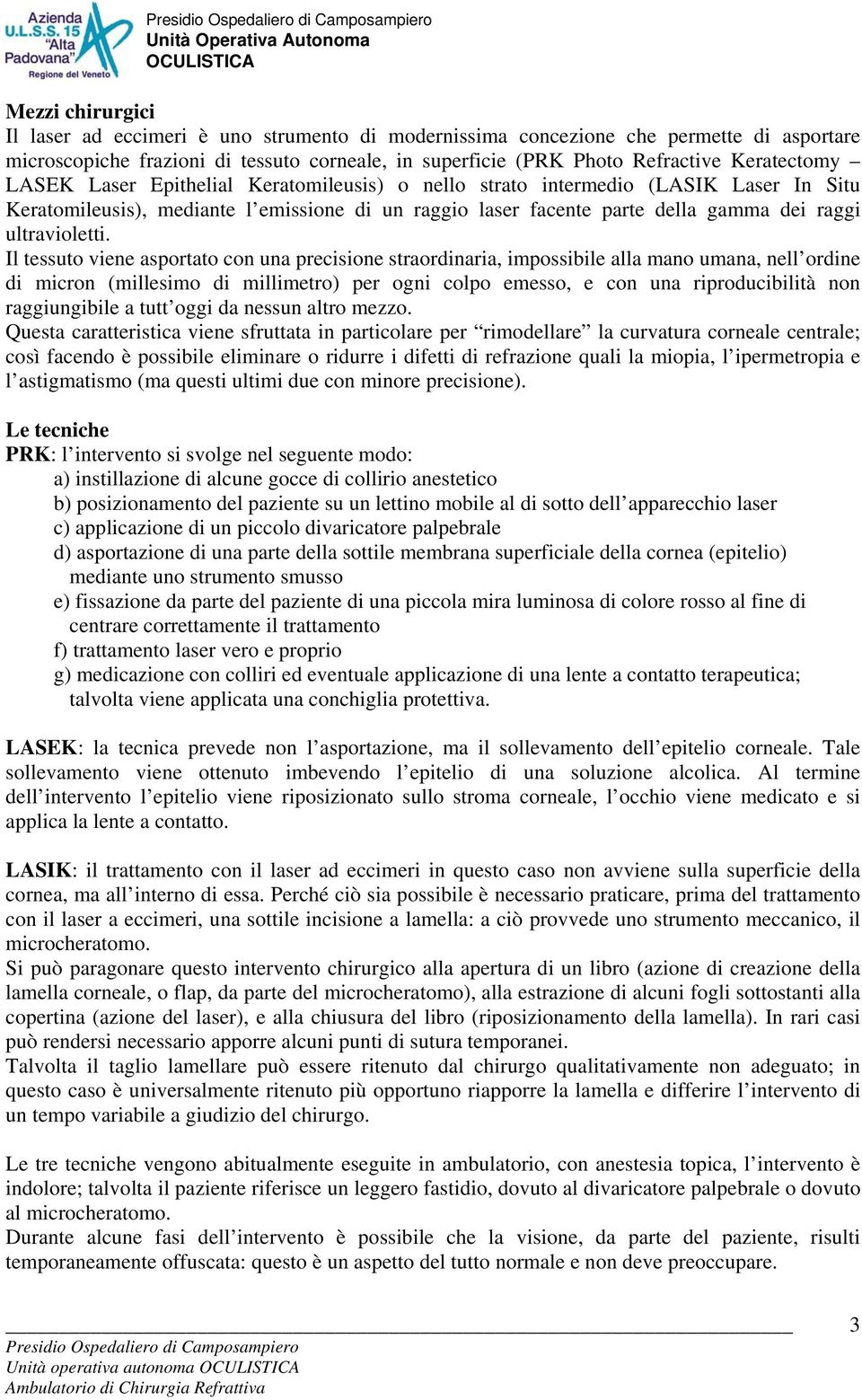 Il tessuto viene asportato con una precisione straordinaria, impossibile alla mano umana, nell ordine di micron (millesimo di millimetro) per ogni colpo emesso, e con una riproducibilità non