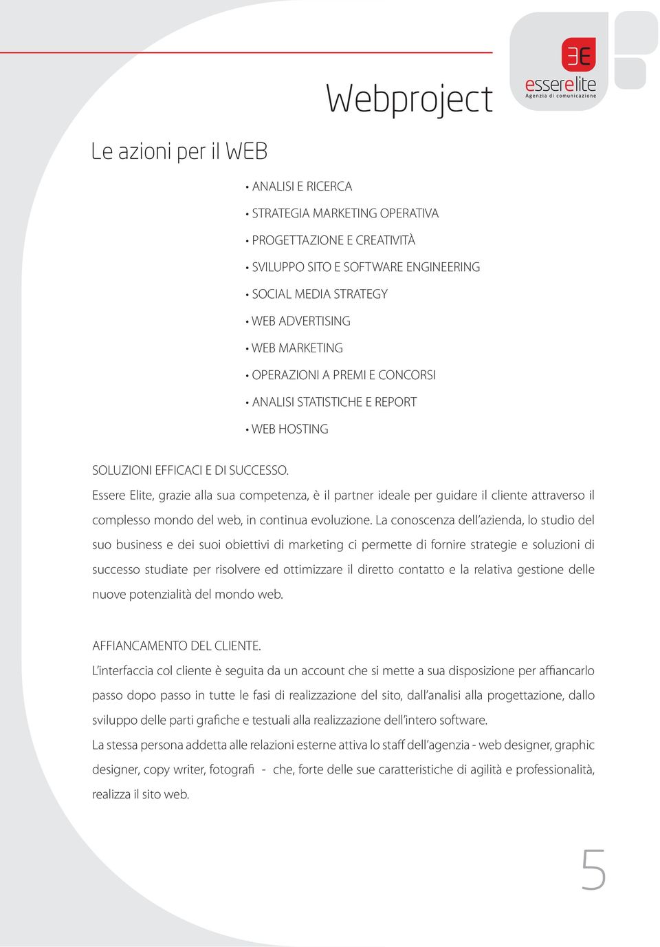 La conoscenza dell azienda, lo studio del suo business e dei suoi obiettivi di marketing ci permette di fornire strategie e soluzioni di successo studiate per risolvere ed ottimizzare il diretto