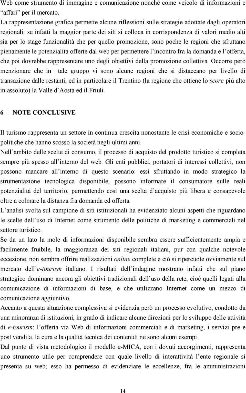 per lo stage funzionalità che per quello promozione, sono poche le regioni che sfruttano pienamente le potenzialità offerte dal web per permettere l incontro fra la domanda e l offerta, che poi