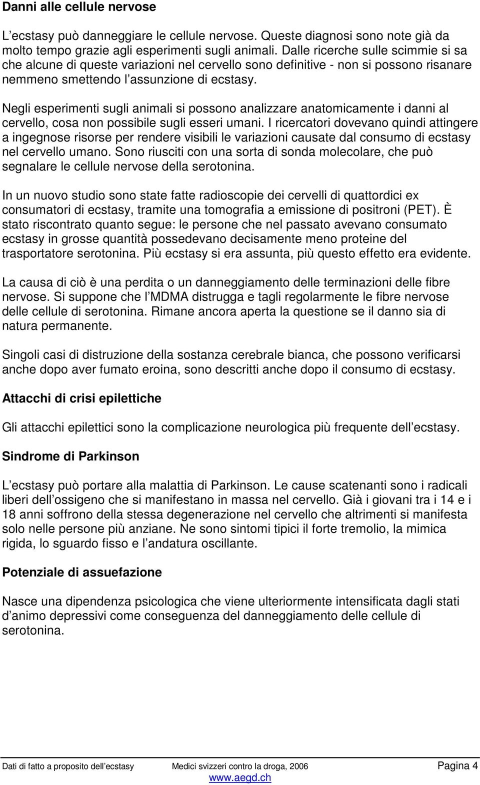 Negli esperimenti sugli animali si possono analizzare anatomicamente i danni al cervello, cosa non possibile sugli esseri umani.