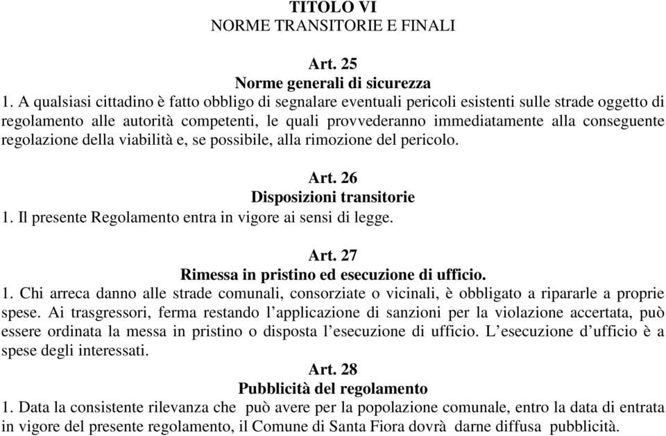 regolazione della viabilità e, se possibile, alla rimozione del pericolo. Art. 26 Disposizioni transitorie 1. Il presente Regolamento entra in vigore ai sensi di legge. Art. 27 Rimessa in pristino ed esecuzione di ufficio.