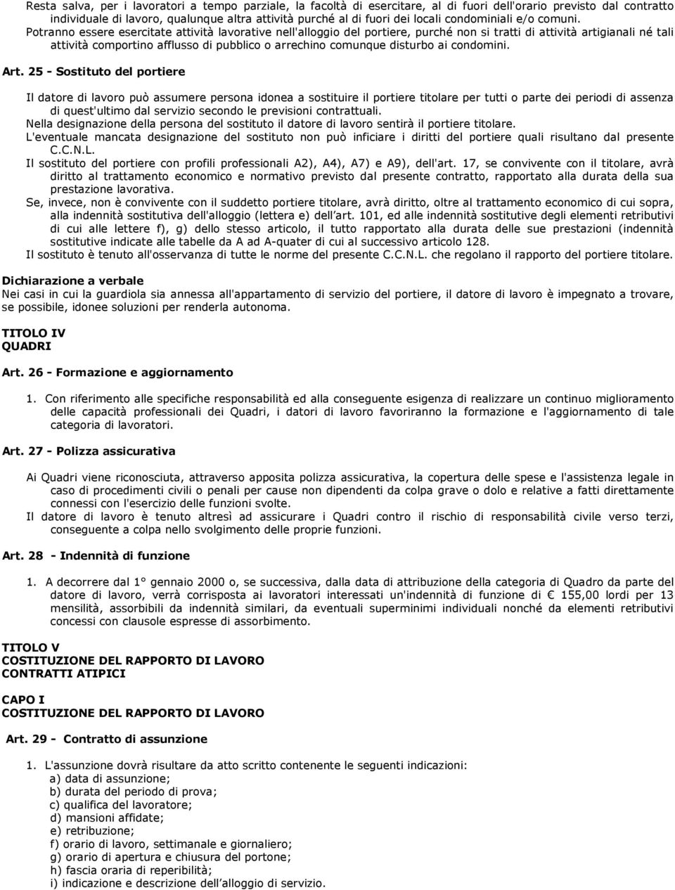 Potranno essere esercitate attività lavorative nell'alloggio del portiere, purché non si tratti di attività artigianali né tali attività comportino afflusso di pubblico o arrechino comunque disturbo