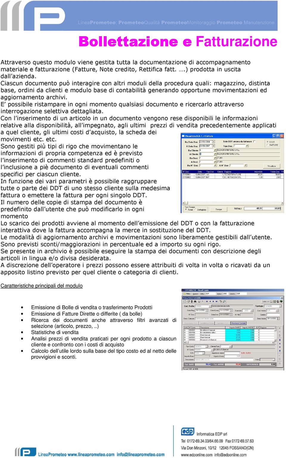 Ciascun documento può interagire con altri moduli della procedura quali: magazzino, distinta base, ordini da clienti e modulo base di contabilità generando opportune movimentazioni ed aggiornamento