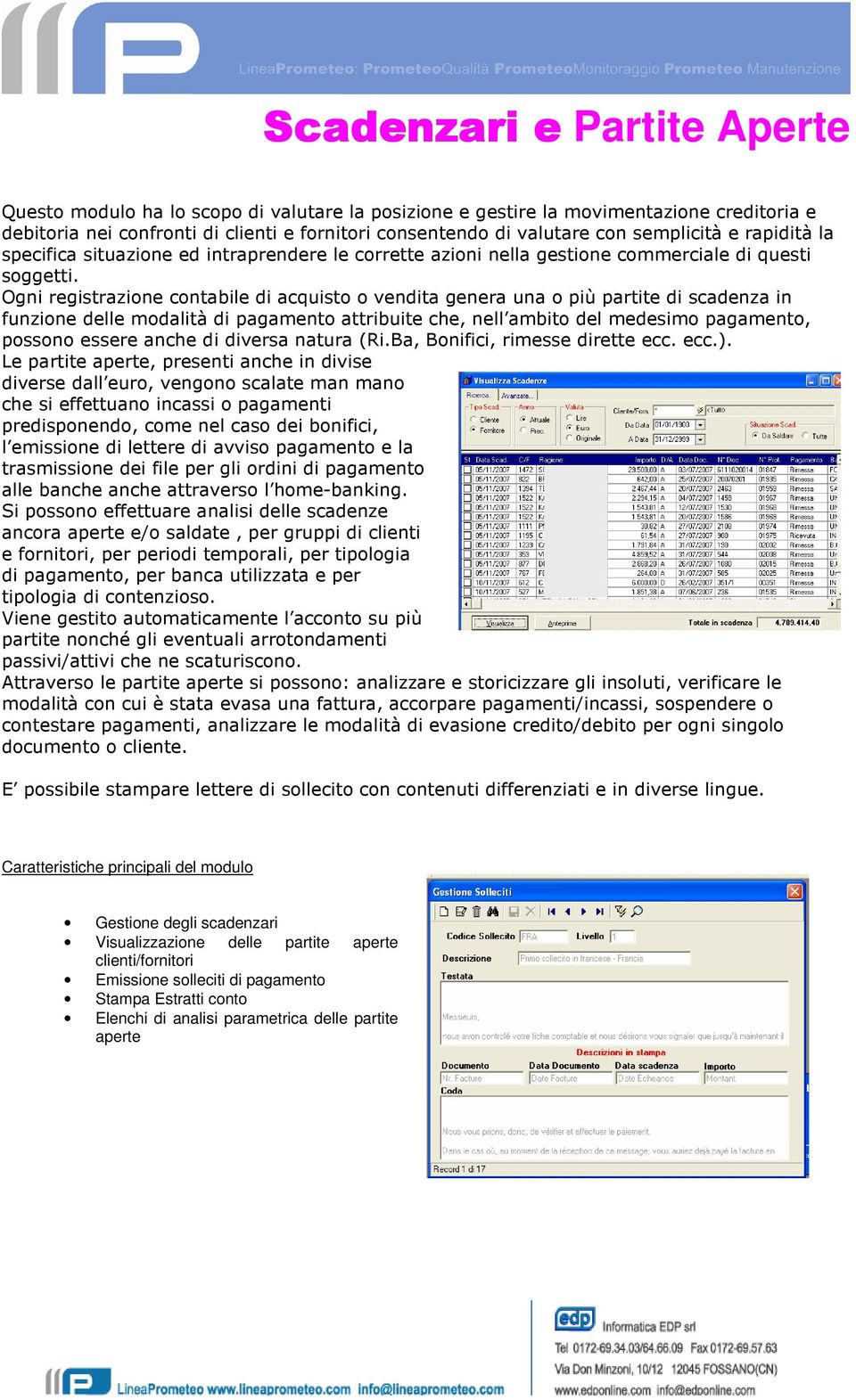 Ogni registrazione contabile di acquisto o vendita genera una o più partite di scadenza in funzione delle modalità di pagamento attribuite che, nell ambito del medesimo pagamento, possono essere