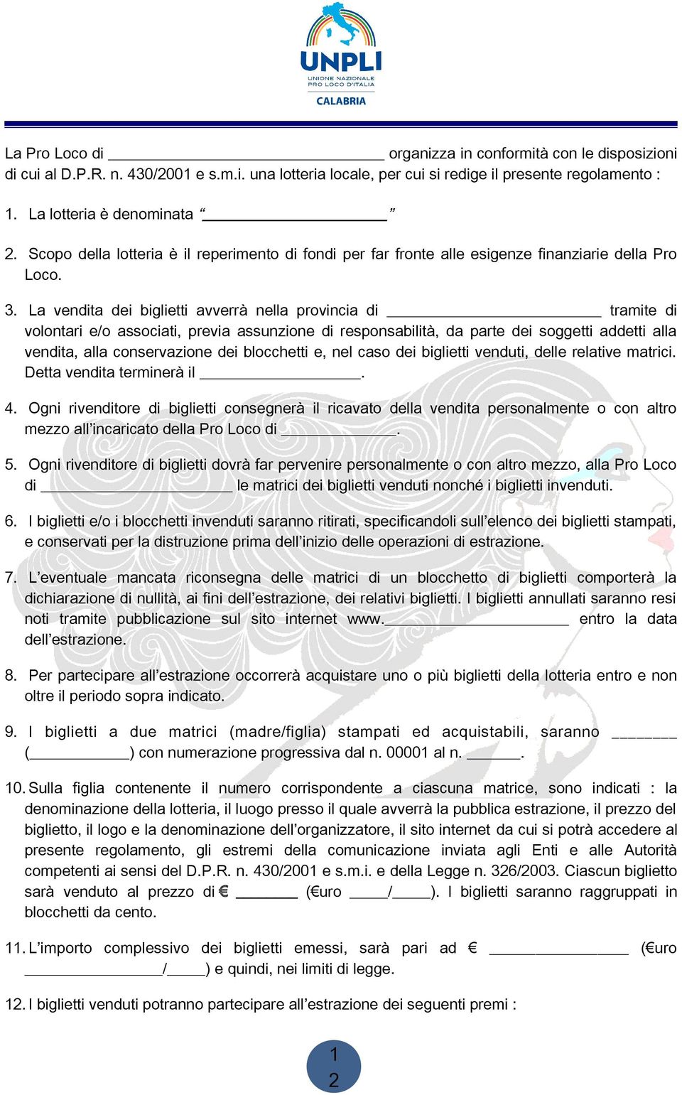 La vendita dei biglietti avverrà nella provincia di tramite di volontari e/o associati, previa assunzione di responsabilità, da parte dei soggetti addetti alla vendita, alla conservazione dei