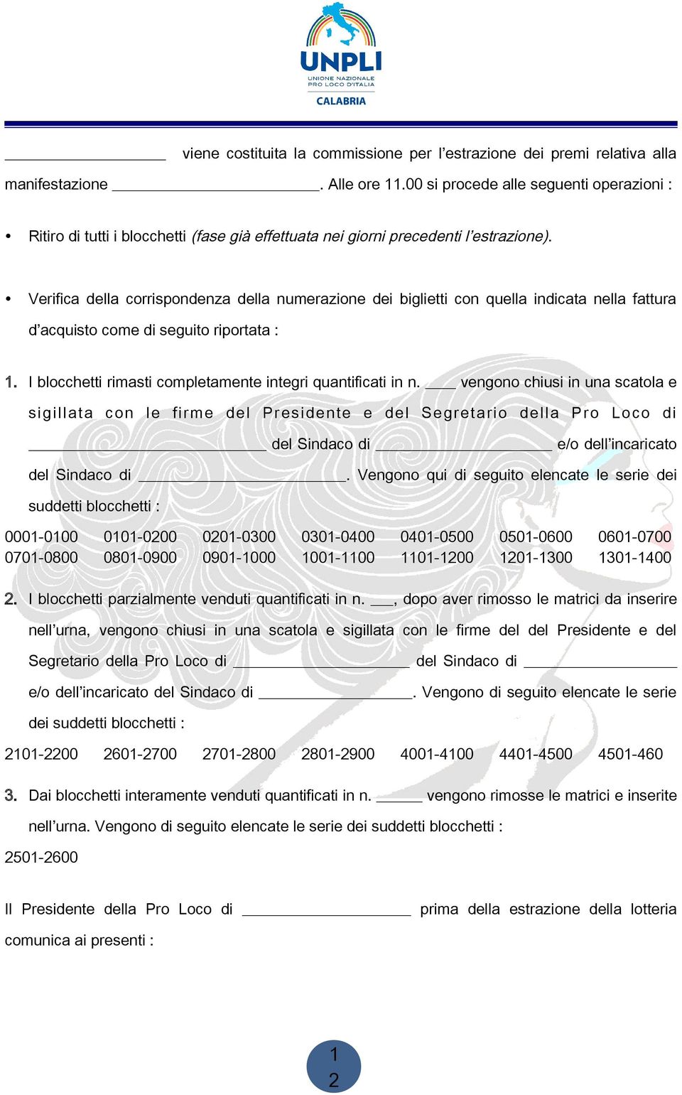 Verifica della corrispondenza della numerazione dei biglietti con quella indicata nella fattura d acquisto come di seguito riportata :. I blocchetti rimasti completamente integri quantificati in n.