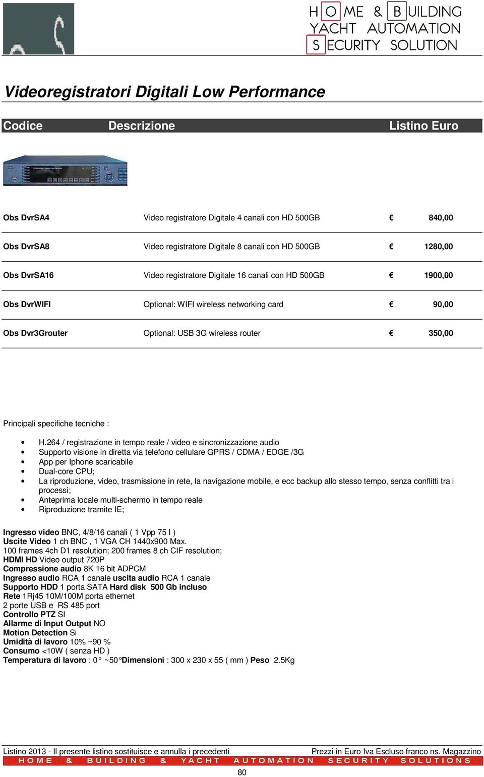 H.264 / registrazione in tempo reale / video e sincronizzazione audio Supporto visione in diretta via telefono cellulare GPRS / CDMA / EDGE /3G App per Iphone scaricabile Dual-core CPU; La