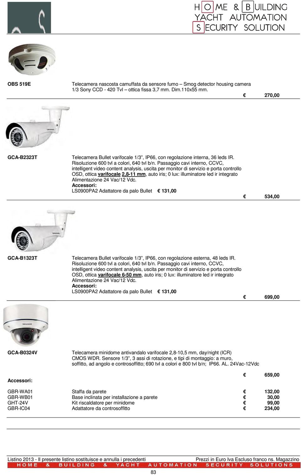 Passaggio cavi interno, CCVC, intelligent video content analysis, uscita per monitor di servizio e porta controllo OSD, ottica varifocale 2,8-11 mm, auto iris; 0 lux: illuminatore led ir integrato